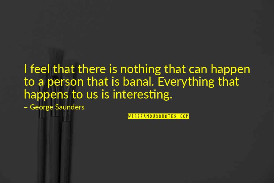 Everything Nothing Quotes By George Saunders: I feel that there is nothing that can