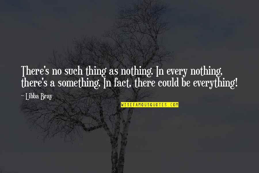 Everything Nothing Quotes By Libba Bray: There's no such thing as nothing. In every