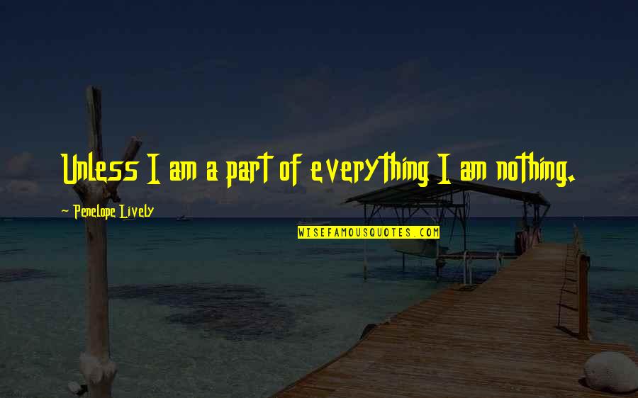 Everything Nothing Quotes By Penelope Lively: Unless I am a part of everything I