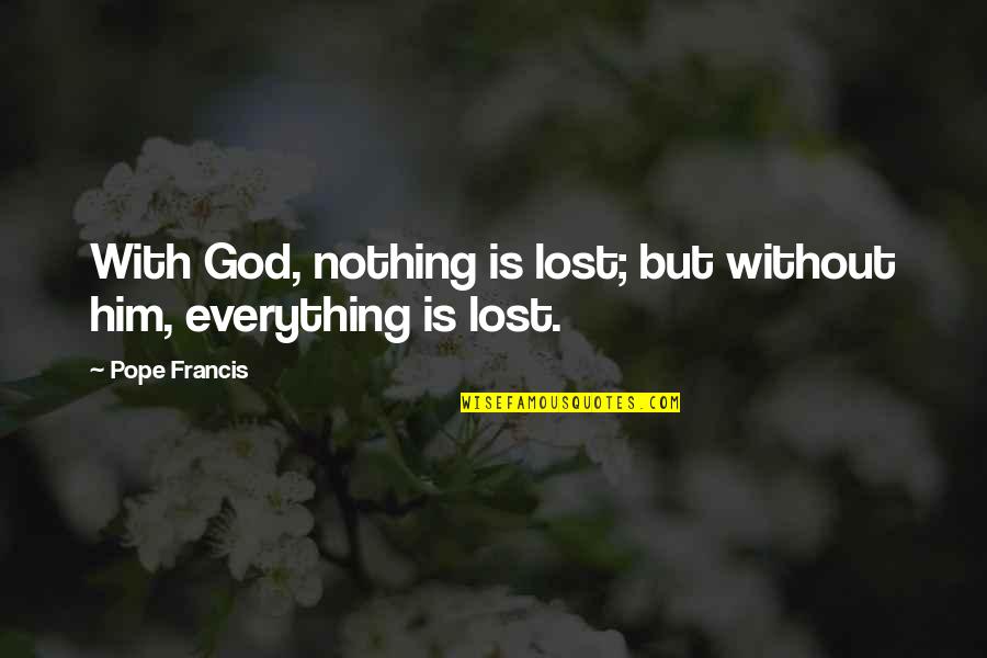 Everything Nothing Quotes By Pope Francis: With God, nothing is lost; but without him,