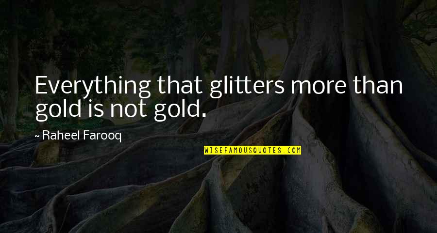 Everything That Glitters Is Not Gold Quotes By Raheel Farooq: Everything that glitters more than gold is not