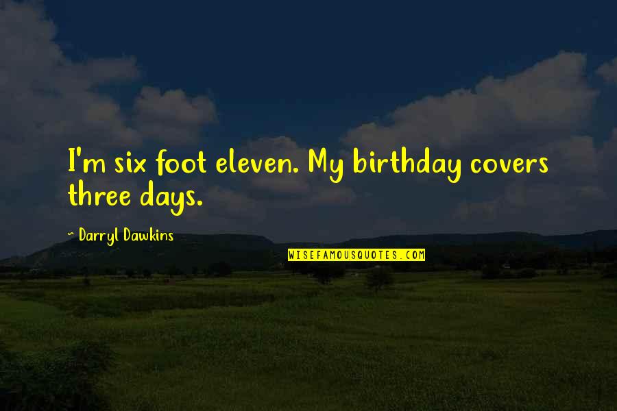 Everything Will Be Alright Quotes By Darryl Dawkins: I'm six foot eleven. My birthday covers three