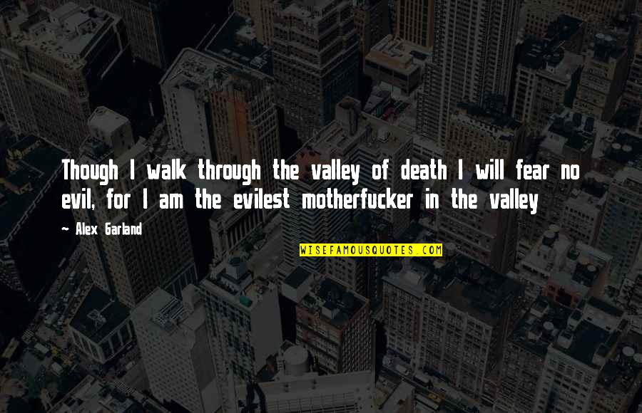 Evilest Or Most Evil Quotes By Alex Garland: Though I walk through the valley of death