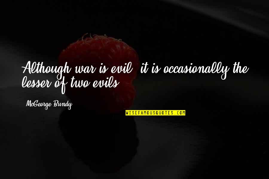 Evils Of War Quotes By McGeorge Bundy: Although war is evil, it is occasionally the