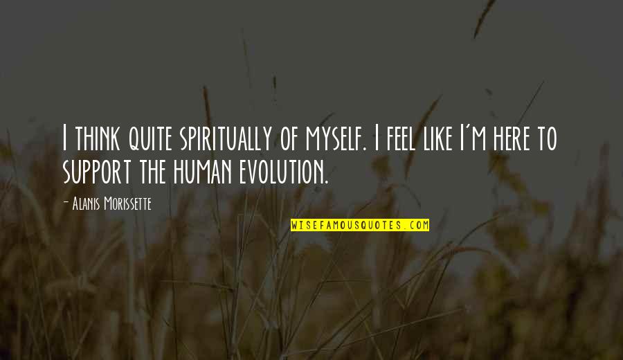 Evolution Of Human Quotes By Alanis Morissette: I think quite spiritually of myself. I feel