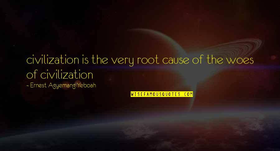 Evolution Of Human Quotes By Ernest Agyemang Yeboah: civilization is the very root cause of the