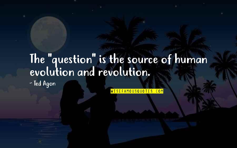 Evolution Of Human Quotes By Ted Agon: The "question" is the source of human evolution