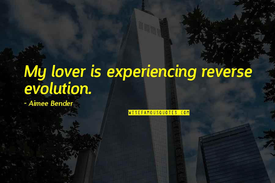 Ewaen Edun Quotes By Aimee Bender: My lover is experiencing reverse evolution.