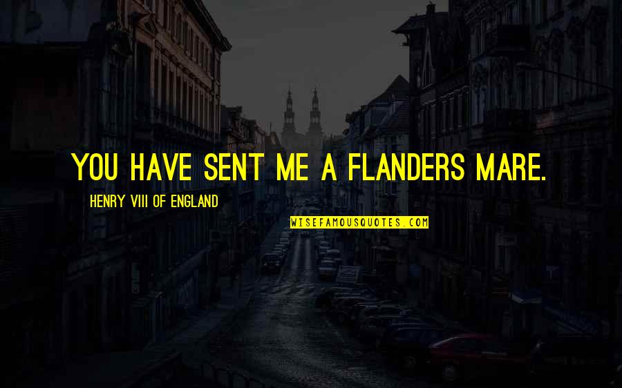 Ex Bashing Quotes By Henry VIII Of England: You have sent me a Flanders mare.