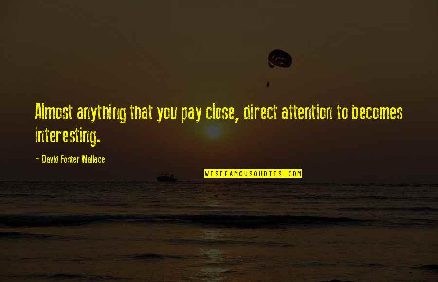 Ex Husband Bashing Quotes By David Foster Wallace: Almost anything that you pay close, direct attention