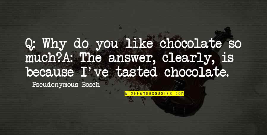 Ex Husband Bashing Quotes By Pseudonymous Bosch: Q: Why do you like chocolate so much?A: