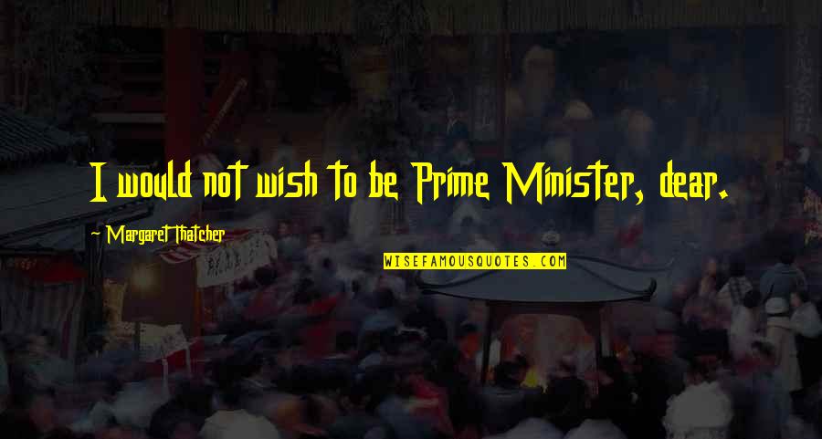 Ex Lovers Can Never Be Friends Quotes By Margaret Thatcher: I would not wish to be Prime Minister,