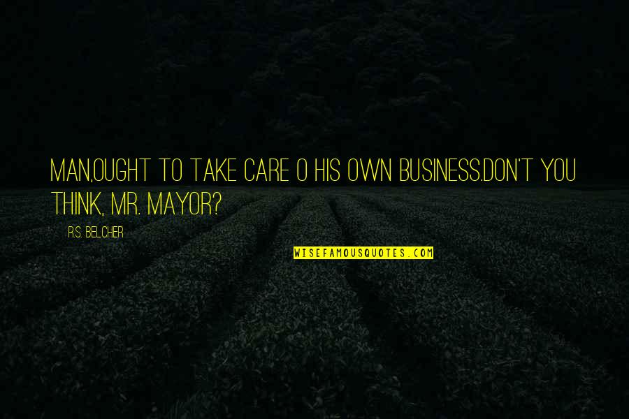 Ex Mayor Quotes By R.S. Belcher: Man,ought to take care o his own business.don't