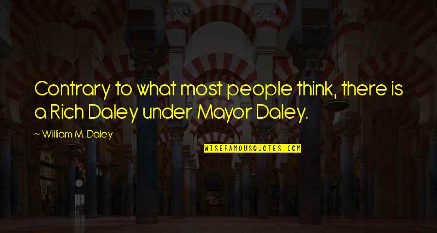 Ex Mayor Quotes By William M. Daley: Contrary to what most people think, there is