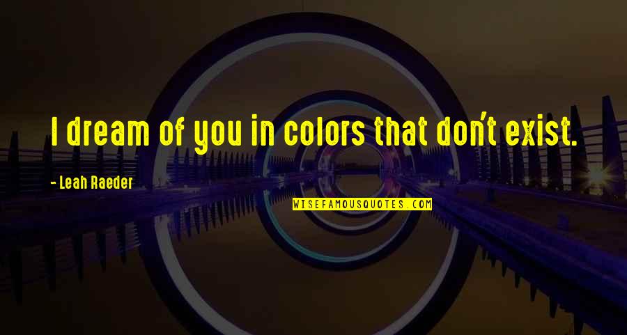 Ex Of Love Quotes By Leah Raeder: I dream of you in colors that don't