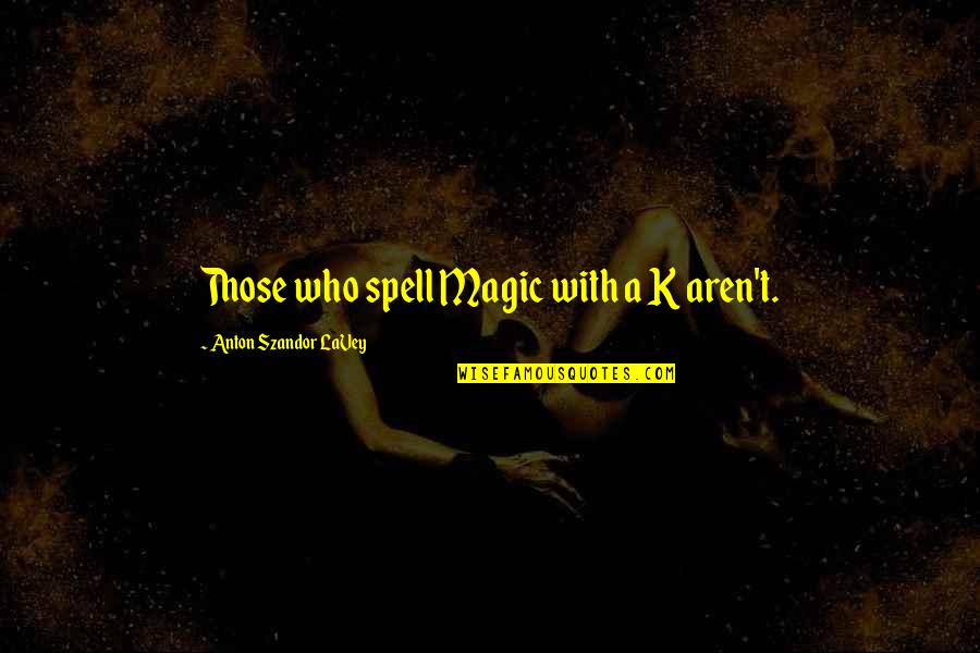Exact Sciences Quote Quotes By Anton Szandor LaVey: Those who spell Magic with a K aren't.