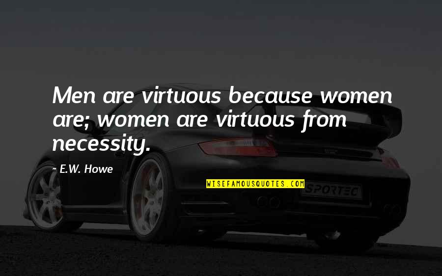 Exact Sciences Quote Quotes By E.W. Howe: Men are virtuous because women are; women are