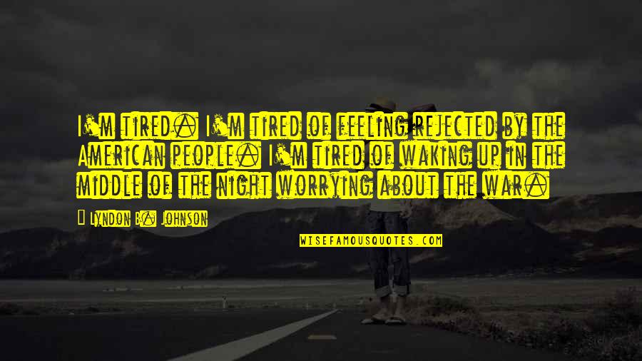 Exam Coming Soon Quotes By Lyndon B. Johnson: I'm tired. I'm tired of feeling rejected by