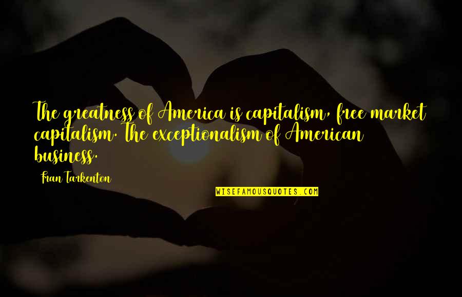 Exceptionalism Quotes By Fran Tarkenton: The greatness of America is capitalism, free market