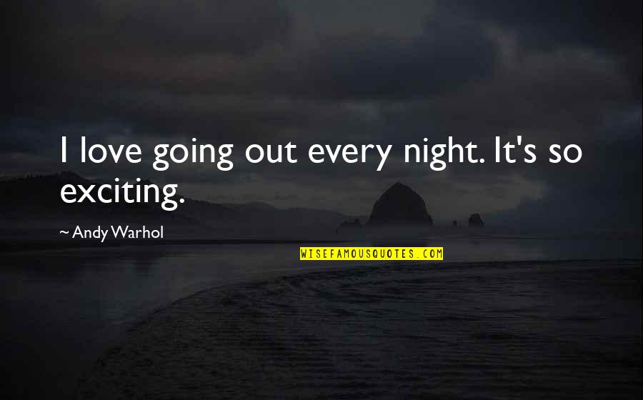 Exciting Love Quotes By Andy Warhol: I love going out every night. It's so