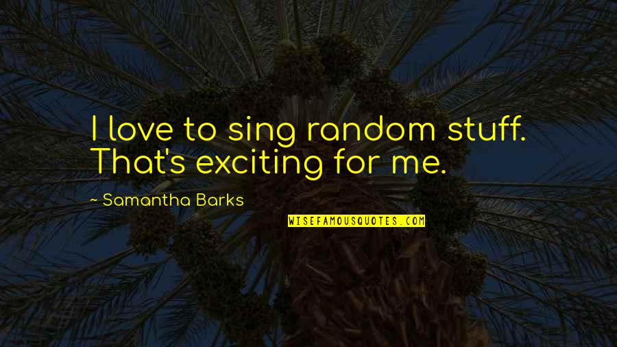 Exciting Love Quotes By Samantha Barks: I love to sing random stuff. That's exciting