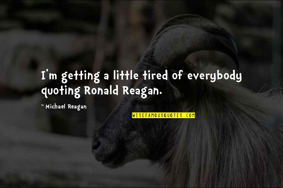 Exclusive Life Quotes By Michael Reagan: I'm getting a little tired of everybody quoting