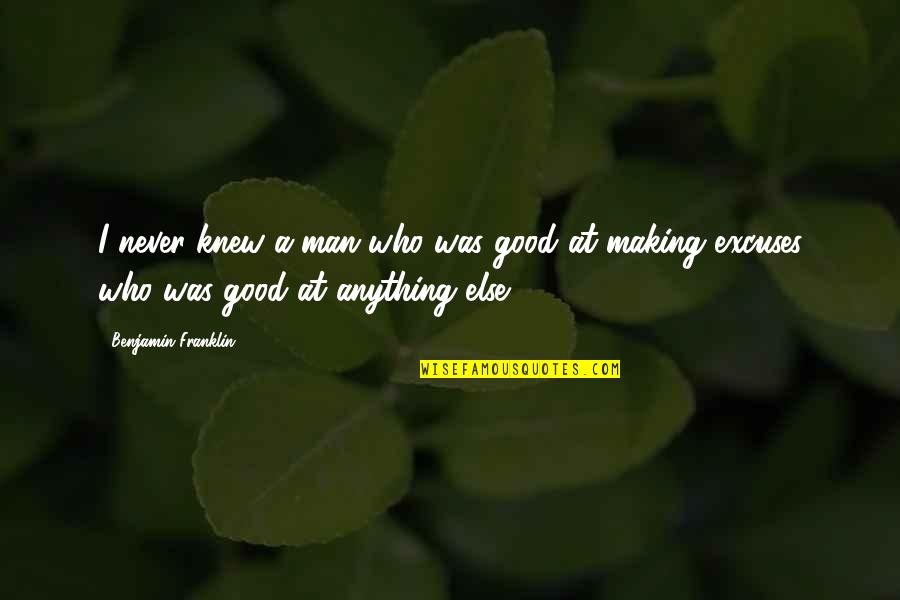 Excuse Making Quotes By Benjamin Franklin: I never knew a man who was good