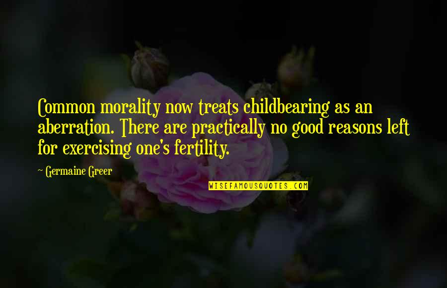 Exercising Quotes By Germaine Greer: Common morality now treats childbearing as an aberration.