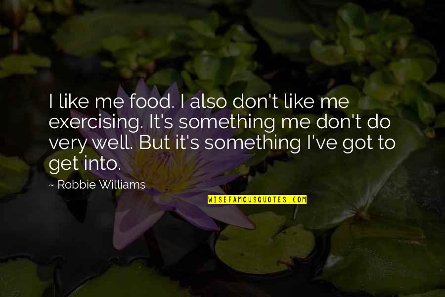 Exercising Quotes By Robbie Williams: I like me food. I also don't like