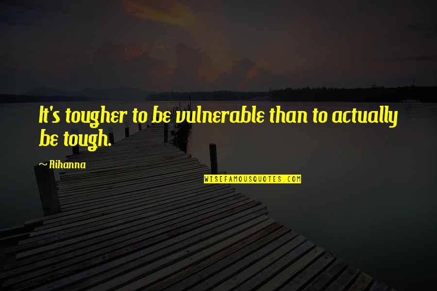 Exhaustion Picture Quotes By Rihanna: It's tougher to be vulnerable than to actually