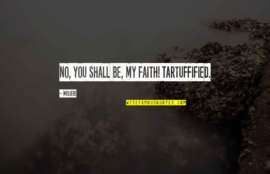 Exisiting Quotes By Moliere: No, you shall be, my faith! Tartuffified.