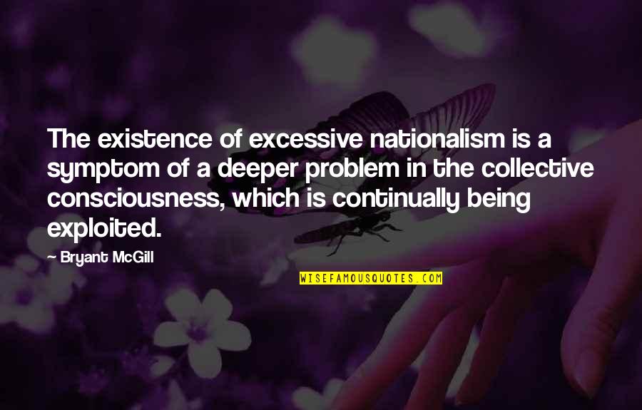 Existence And Consciousness Quotes By Bryant McGill: The existence of excessive nationalism is a symptom