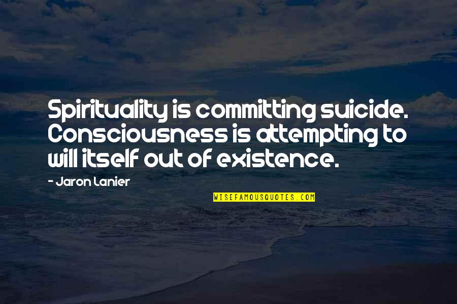 Existence And Consciousness Quotes By Jaron Lanier: Spirituality is committing suicide. Consciousness is attempting to