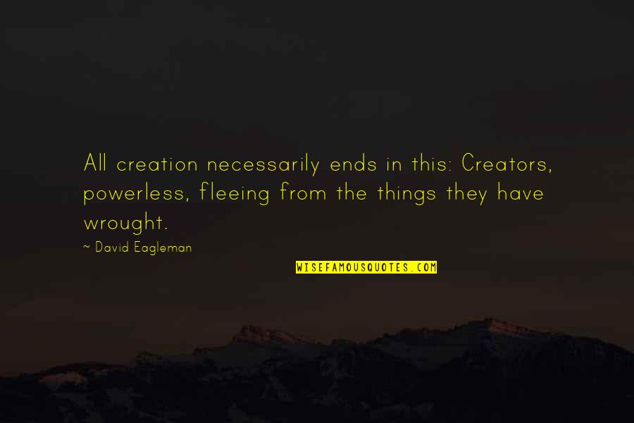 Existentialism Philosophy Quotes By David Eagleman: All creation necessarily ends in this: Creators, powerless,