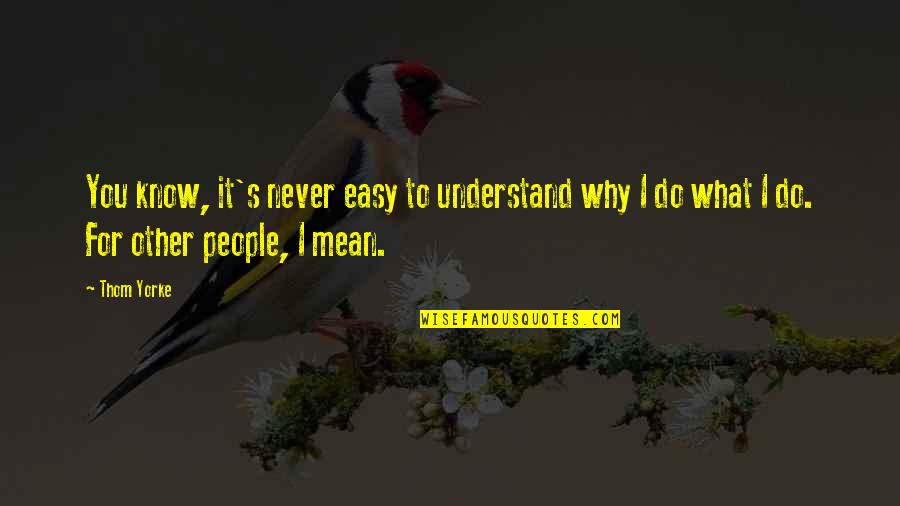 Exotically Pretty Quotes By Thom Yorke: You know, it's never easy to understand why