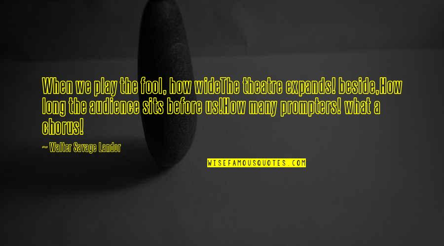 Expands Quotes By Walter Savage Landor: When we play the fool, how wideThe theatre