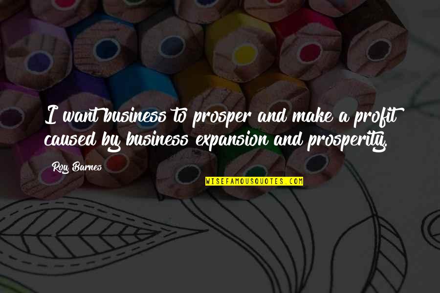 Expansion Of Business Quotes By Roy Barnes: I want business to prosper and make a