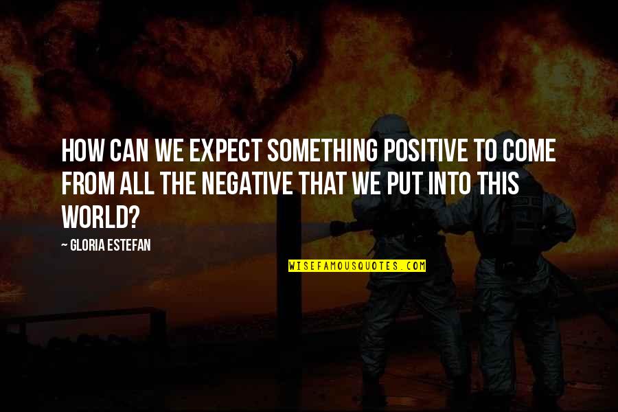 Expect From Quotes By Gloria Estefan: How can we expect something positive to come