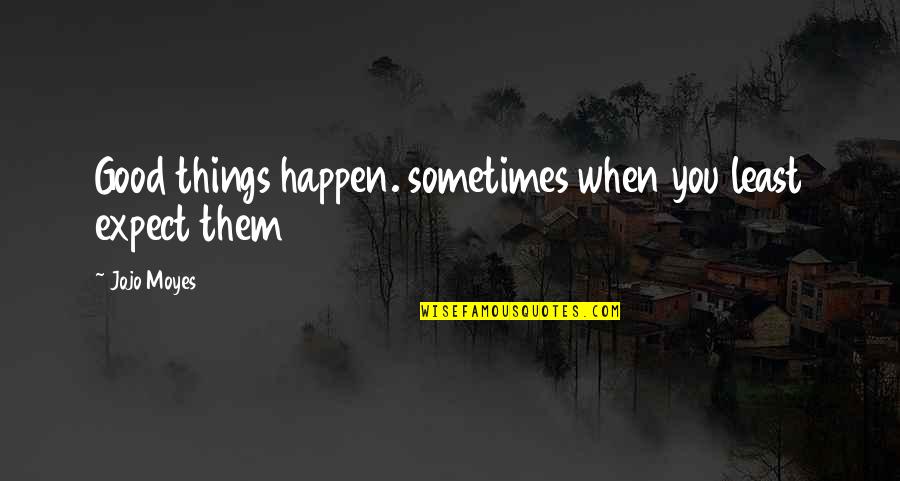 Expect Quotes By Jojo Moyes: Good things happen. sometimes when you least expect