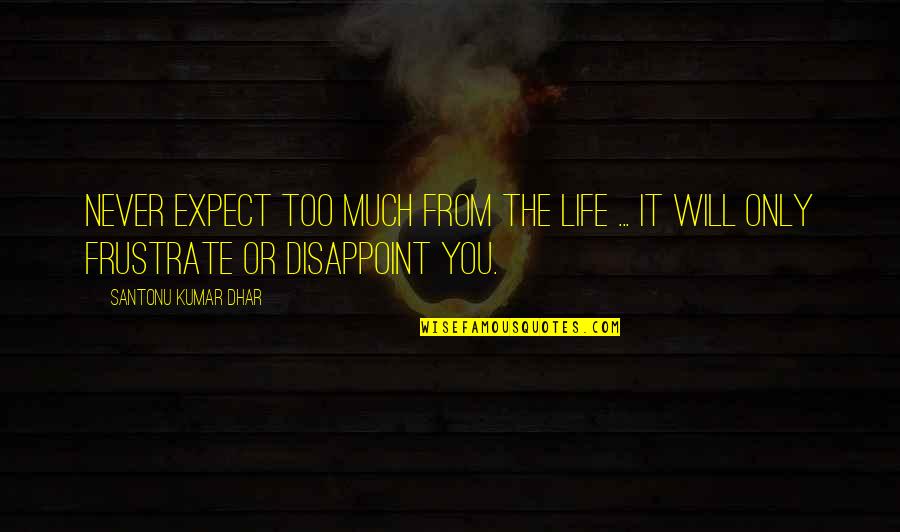 Expect Too Much Quotes By Santonu Kumar Dhar: Never expect too much from the life ...