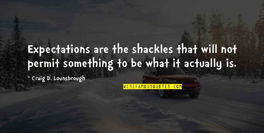 Expectations And Disappointment Quotes By Craig D. Lounsbrough: Expectations are the shackles that will not permit