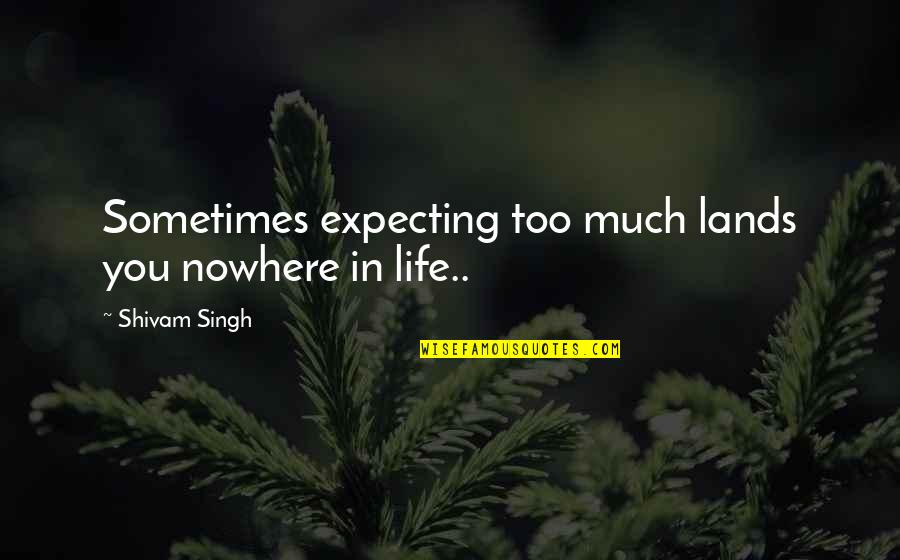 Expectations In Life Quotes By Shivam Singh: Sometimes expecting too much lands you nowhere in