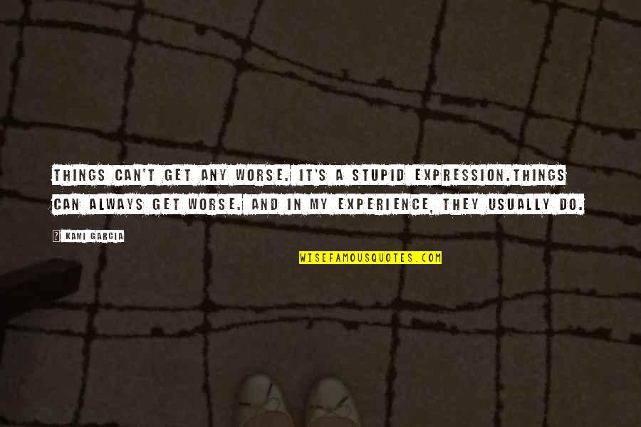 Experience And Life Quotes By Kami Garcia: Things can't get any worse. It's a stupid