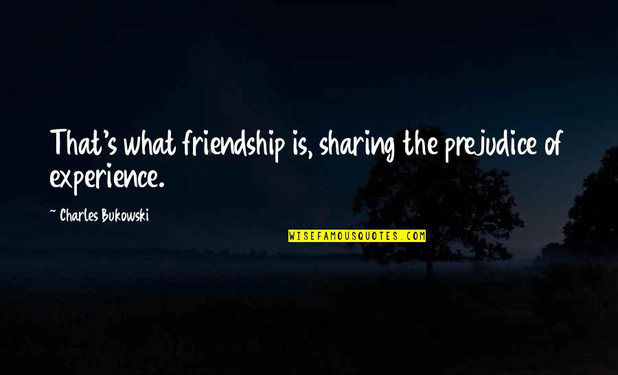 Experience Friendship Quotes By Charles Bukowski: That's what friendship is, sharing the prejudice of