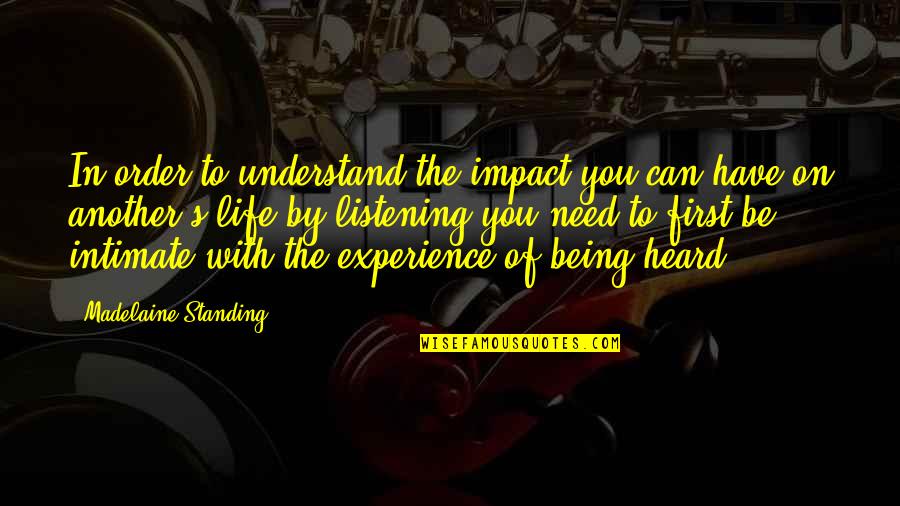 Experience Friendship Quotes By Madelaine Standing: In order to understand the impact you can