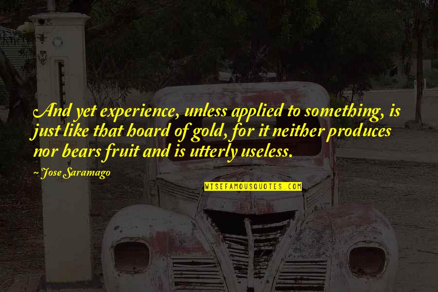 Experience Is Like Quotes By Jose Saramago: And yet experience, unless applied to something, is