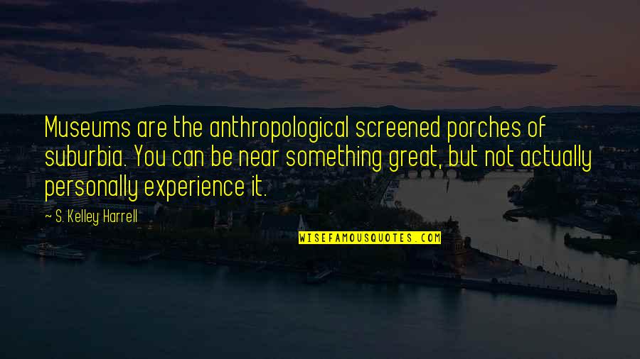 Experience It Quotes By S. Kelley Harrell: Museums are the anthropological screened porches of suburbia.