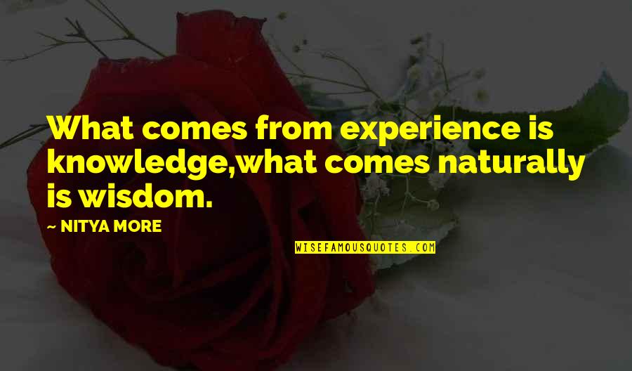 Experience More Quotes By NITYA MORE: What comes from experience is knowledge,what comes naturally