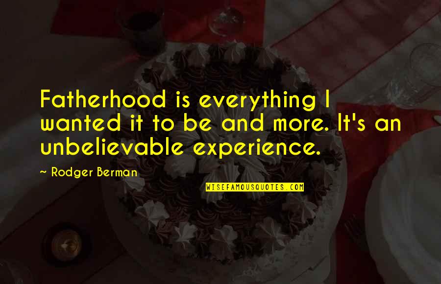 Experience More Quotes By Rodger Berman: Fatherhood is everything I wanted it to be