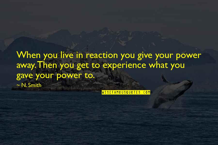 Experience Quotes Quotes By N. Smith: When you live in reaction you give your